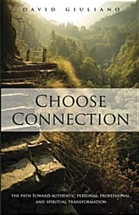 Choose Connection: The Path Toward Authentic Personal, Professional, and Spiritual Transformation (Paperback)