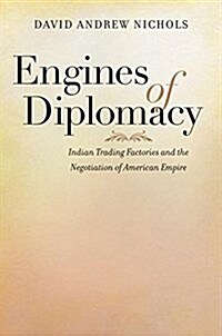 Engines of Diplomacy: Indian Trading Factories and the Negotiation of American Empire (Hardcover)