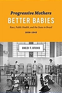 Progressive Mothers, Better Babies: Race, Public Health, and the State in Brazil, 1850-1945 (Paperback)