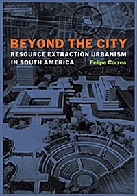 Beyond the City: Resource Extraction Urbanism in South America (Hardcover)