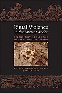 Ritual Violence in the Ancient Andes: Reconstructing Sacrifice on the North Coast of Peru (Hardcover)