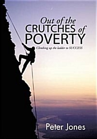 Out of the Crutches of Poverty: Climbing Up the Ladder to Success (Hardcover)