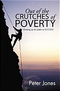 Out of the Crutches of Poverty: Climbing Up the Ladder to Success (Paperback)