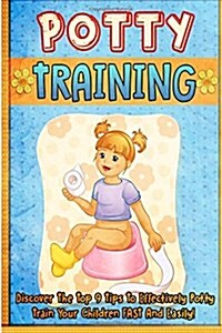 Potty Training: Discover the Top 9 Tips to Effectively Potty Train Your Children Fast and Easily! (Paperback)