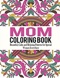 Mom Coloring Book: Beautiful, Calm and Relaxing Patterns for Special Women Everywhere (Paperback)