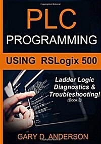 Plc Programming Using Rslogix 500: Ladder Logic Diagnostics & Troubleshooting! (Paperback)