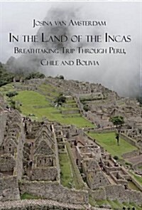 In the Land of the Incas: Breathtaking Trip Through Peru, Chile and Bolivia (Hardcover)