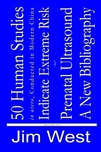 50 Human Studies, in Utero, Conducted in Modern China, Indicate Extreme Risk for Prenatal Ultrasound: A New Bibliography (Paperback)