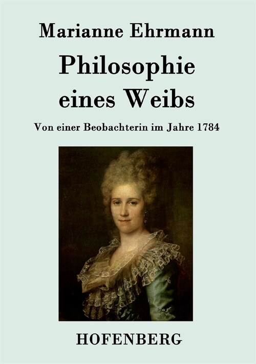 Philosophie eines Weibs: Von einer Beobachterin im Jahre 1784 (Paperback)