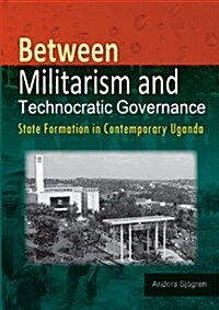 Between Militarism and Technocratic Governance. State Formation in Contemporary Uganda (Paperback)