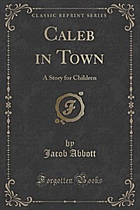 Caleb in Town: A Story for Children (Classic Reprint) (Paperback)