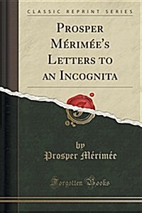 Prosper Merimees Letters to an Incognita (Classic Reprint) (Paperback)