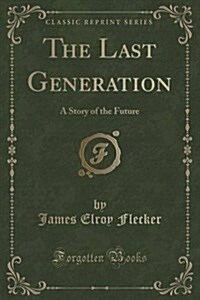 The Last Generation: A Story of the Future (Classic Reprint) (Paperback)