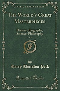 The Worlds Great Masterpieces, Vol. 29: History, Biography, Science, Philosophy (Classic Reprint) (Paperback)