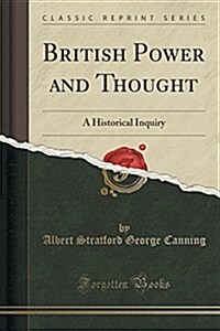 British Power and Thought: A Historical Inquiry (Classic Reprint) (Paperback)