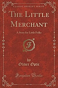 The Little Merchant: A Story for Little Folks (Classic Reprint) (Paperback)