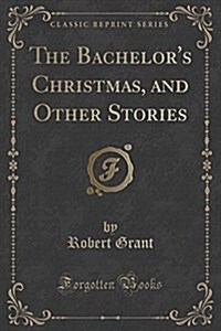 The Bachelors Christmas, and Other Stories (Classic Reprint) (Paperback)