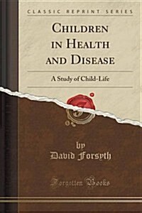 Children in Health and Disease: A Study of Child-Life (Classic Reprint) (Paperback)