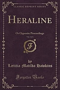 Heraline, Vol. 3 of 4: Or Opposite Proceedings (Classic Reprint) (Paperback)