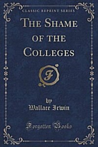 The Shame of the Colleges (Classic Reprint) (Paperback)