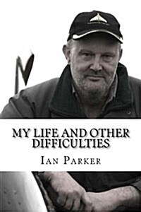 My Life and Other Difficulties: Adventures with Bikes, Planes, Electricity and Explosives (Paperback)