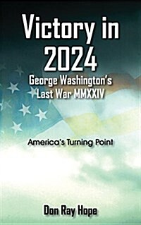 Victory in 2024 George Washingtons Last War MMXXIV: Americas Turning Point (Paperback)
