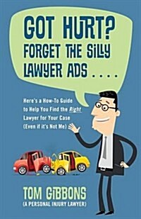 Got Hurt? Forget the Silly Lawyer Ads . . . . Heres a How-To Guide to Help You Find the Right Lawyer for Your Case (Even If Its Not Me) (Paperback)