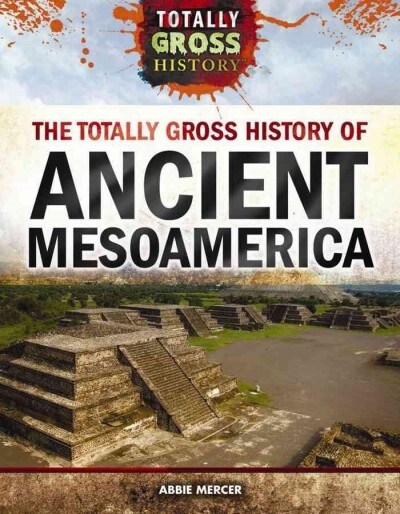 The Totally Gross History of Ancient Mesoamerica (Library Binding)