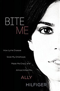 Bite Me: How Lyme Disease Stole My Childhood, Made Me Crazy, and Almost Killed Me (Hardcover)