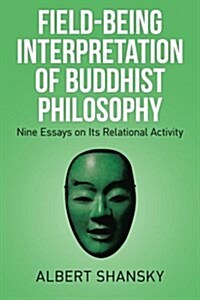 Field-Being Interpretation of Buddhist Philosophy: Nine Essays on Its Relational Activity (Paperback)