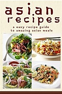 Asian Recipes: The Easy Recipe Guide to Amazing Asian Meals (Paperback)