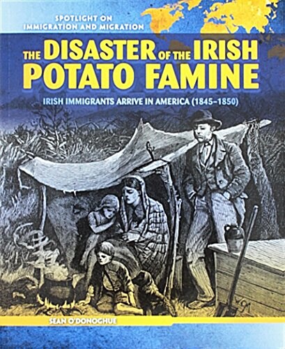 The Disaster of the Irish Potato Famine: Irish Immigrants Arrive in America (1845-1850) (Paperback)