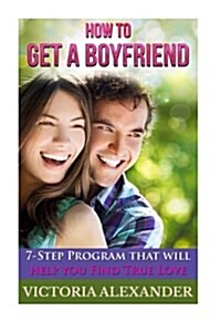 How to Get a Boyfriend: 7-Step Program That Will Help You Find True Love (Paperback)