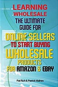Learning Wholesale: The Ultimate Guide for Online Sellers to Start Buying Wholesale Products for Amazon & Ebay (Paperback)