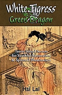 White Tigress Green Dragon: Taoist Sexual Secrets for Youthful Restoration and Spiritual Illumination (Paperback)