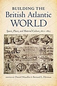 Building the British Atlantic World: Spaces, Places, and Material Culture, 1600-1850 (Paperback)