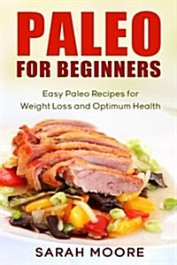 Paleo for Beginners: Easy Paleo Recipes for Weight Loss and Optimum Health (Paperback)