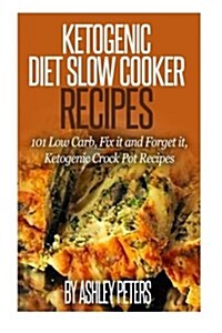 Ketogenic Slow Cooker Recipes: 101 Low Cab, Fix It and Forget It, Ketogenic Crock Pot Recipes (Paperback)