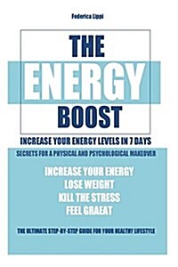 The Energy Boost- Increase Your Energy Levels in 7 Days: Secrets for a Physical and Psychological Makeover- Detox Plan to Lose Weight, Kill the Stress (Paperback)