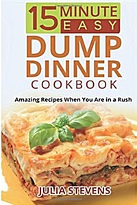 15 Minute Easy Dump Dinner Cookbook: Amazing Recipes When You Are in a Rush (Paperback)
