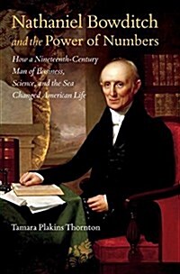Nathaniel Bowditch and the Power of Numbers: How a Nineteenth-Century Man of Business, Science, and the Sea Changed American Life (Hardcover)