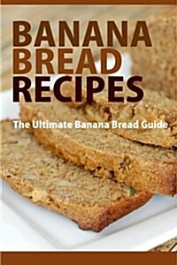 Banana Bread Recipes: The Ultimate Guide to Banana Bread Recipes (Paperback)