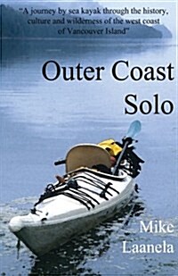 Outer Coast Solo: A Journey by Sea Kayak Through the History, Culture and Wilderness of the Northwest Coast of Vancouver Island (Paperback)