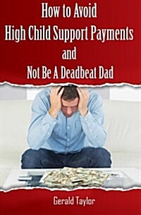 How to Avoid High Child Support Payments and Not Be a Deadbeat Dad (Paperback)