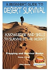 A Beginners Guide to Desert Survival Skills: Knowledge and Skills to Survive in the Desert (Paperback)