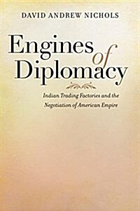 Engines of Diplomacy: Indian Trading Factories and the Negotiation of American Empire (Paperback)