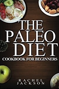 The Paleo Diet: The Ultimate Paleo Diet Cookbook for Beginners from Healthy Recipes to Weight Loss (Paleo Diet, Cookbook, Beginners, W (Paperback)
