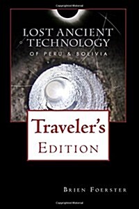 Lost Ancient Technology of Peru and Bolivia: Travelers Edition (Paperback)