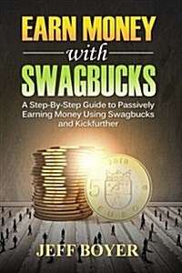 Earn Money with Swagbucks: A Step-By-Step Guide to Passively Earning Money Using Swagbucks and Kickfurther (Paperback)