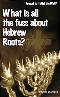 What Is All the Fuss about Hebrew Roots?: Prequel to I Am the Way (Paperback)
